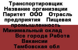 Транспортировщик › Название организации ­ Паритет, ООО › Отрасль предприятия ­ Пищевая промышленность › Минимальный оклад ­ 28 000 - Все города Работа » Вакансии   . Тамбовская обл.,Моршанск г.